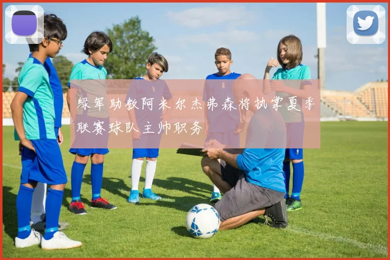 绿军助教阿米尔杰弗森将执掌夏季联赛球队主帅职务